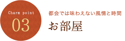 Charm point 03 都会では味わえない風情と時間 お部屋