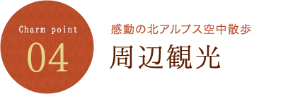 Charm point 04 感動の北アルプス空中散歩 周辺観光