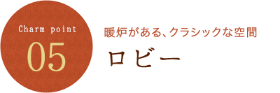 Charm point 05 暖炉がある、クラシックな空間 ロビー