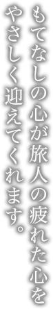 もてなしの心が旅人の疲れた心をやさしく迎えてくれます。