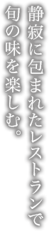 静寂に包まれたレストランで旬の味を楽しむ。