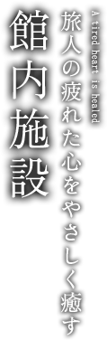 旅人の疲れた心をやさしく癒す。館内施設。