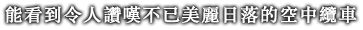 能看到令人讚嘆不已美麗日落的空中纜車