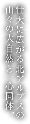 壮大に広がる北アルプスの山々の大自然と一心同体。