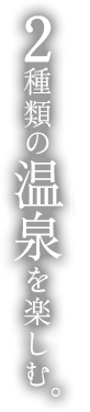 2種類の温泉を楽しむ。